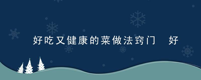 好吃又健康的菜做法窍门 好吃又健康的菜做法步骤